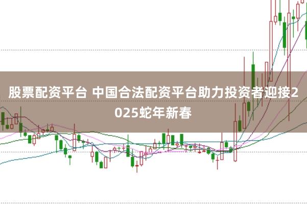 股票配资平台 中国合法配资平台助力投资者迎接2025蛇年新春