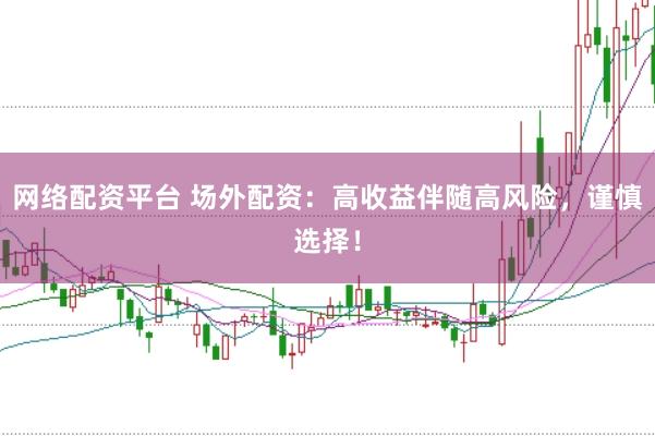 网络配资平台 场外配资：高收益伴随高风险，谨慎选择！