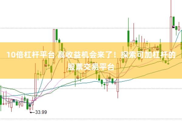 10倍杠杆平台 高收益机会来了！探索可加杠杆的股票交易平台