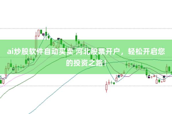 ai炒股软件自动买卖 河北股票开户，轻松开启您的投资之路！