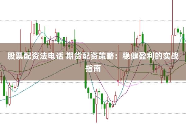 股票配资法电话 期货配资策略：稳健盈利的实战指南