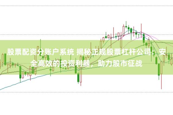 股票配资分账户系统 揭秘正规股票杠杆公司：安全高效的投资利器，助力股市征战