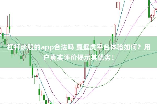 杠杆炒股的app合法吗 赢壁虎平台体验如何？用户真实评价揭示其优劣！