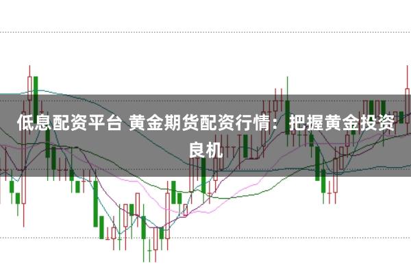 低息配资平台 黄金期货配资行情：把握黄金投资良机