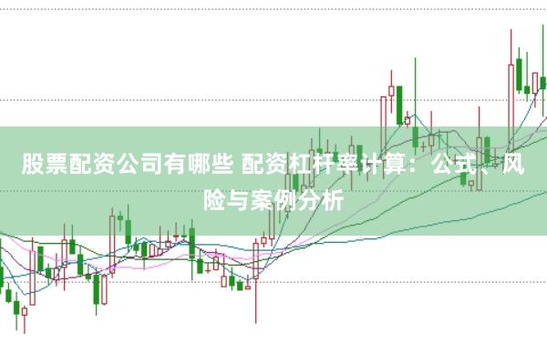 股票配资公司有哪些 配资杠杆率计算：公式、风险与案例分析