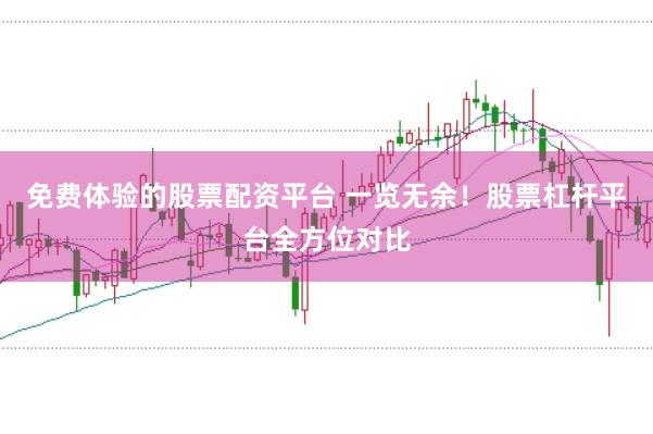 免费体验的股票配资平台 一览无余！股票杠杆平台全方位对比