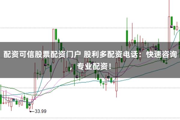 配资可信股票配资门户 股利多配资电话：快速咨询，专业配资！