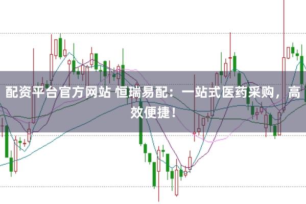 配资平台官方网站 恒瑞易配：一站式医药采购，高效便捷！
