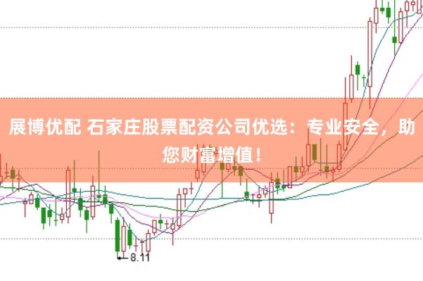 展博优配 石家庄股票配资公司优选：专业安全，助您财富增值！