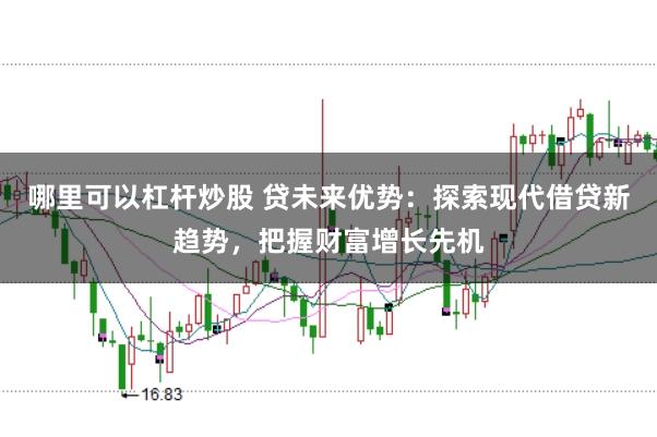 哪里可以杠杆炒股 贷未来优势：探索现代借贷新趋势，把握财富增长先机