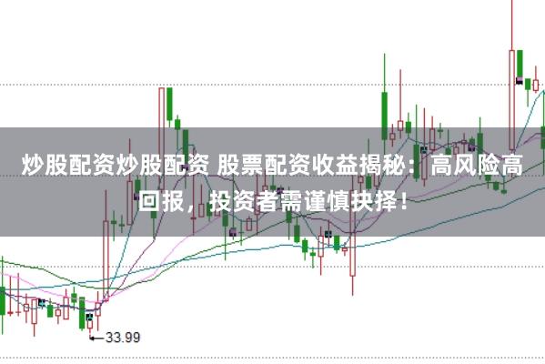 炒股配资炒股配资 股票配资收益揭秘：高风险高回报，投资者需谨慎抉择！
