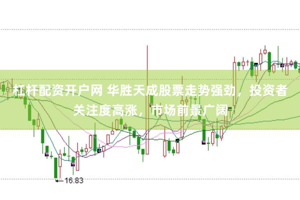 杠杆配资开户网 华胜天成股票走势强劲，投资者关注度高涨，市场前景广阔