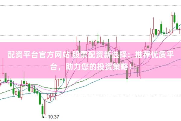 配资平台官方网站 股票配资新选择：推荐优质平台，助力您的投资策略！