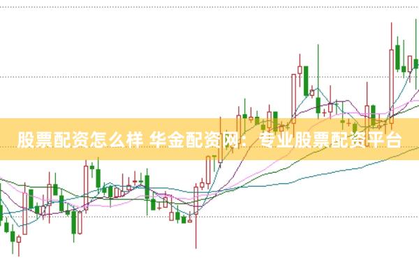 股票配资怎么样 华金配资网：专业股票配资平台