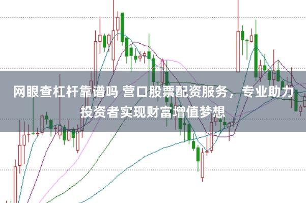 网眼查杠杆靠谱吗 营口股票配资服务，专业助力投资者实现财富增值梦想