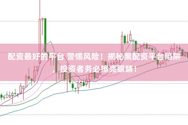 配资最好的平台 警惕风险！揭秘黑配资平台陷阱，投资者务必擦亮眼睛！