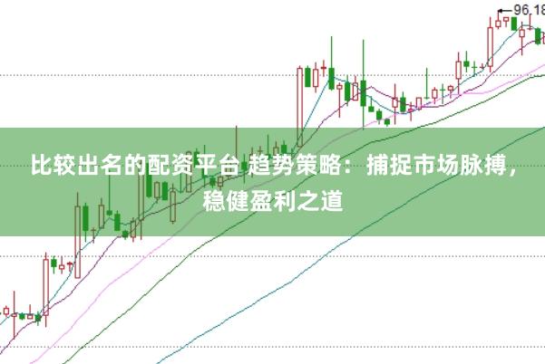 比较出名的配资平台 趋势策略：捕捉市场脉搏，稳健盈利之道
