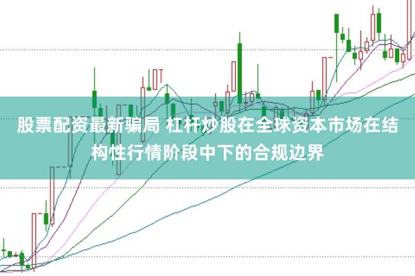 股票配资最新骗局 杠杆炒股在全球资本市场在结构性行情阶段中下的合规边界