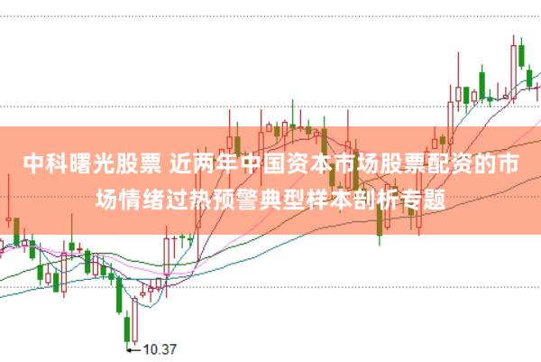 中科曙光股票 近两年中国资本市场股票配资的市场情绪过热预警典型样本剖析专题