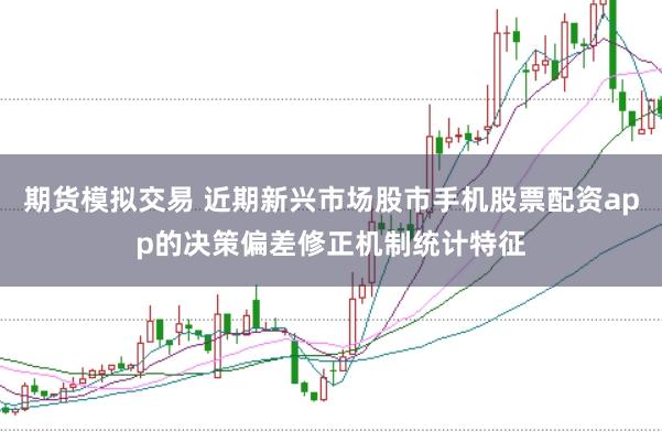 期货模拟交易 近期新兴市场股市手机股票配资app的决策偏差修正机制统计特征