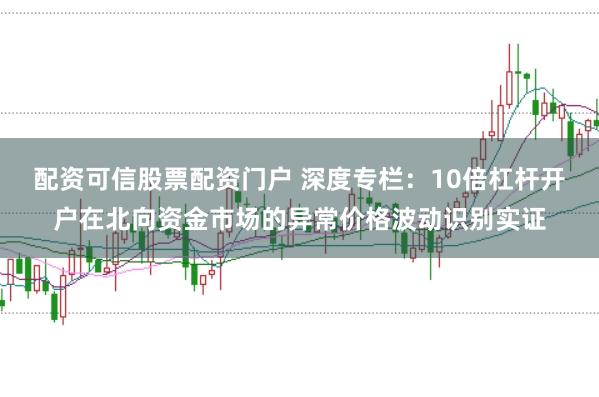 配资可信股票配资门户 深度专栏：10倍杠杆开户在北向资金市场的异常价格波动识别实证