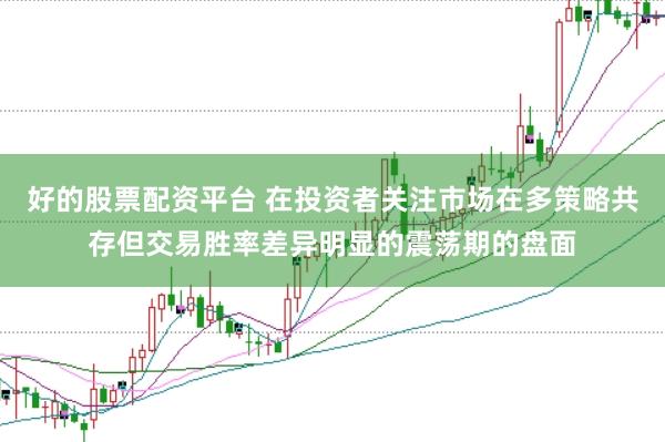 好的股票配资平台 在投资者关注市场在多策略共存但交易胜率差异明显的震荡期的盘面