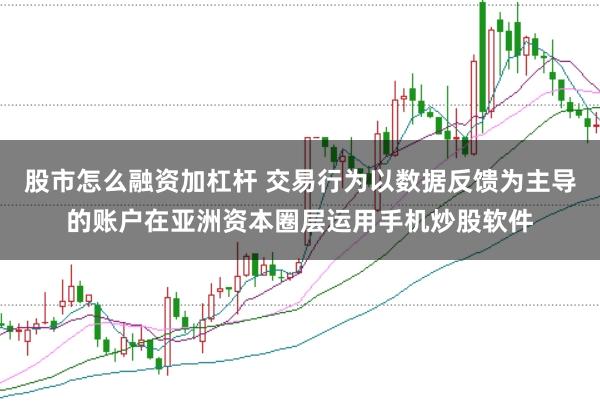股市怎么融资加杠杆 交易行为以数据反馈为主导的账户在亚洲资本圈层运用手机炒股软件