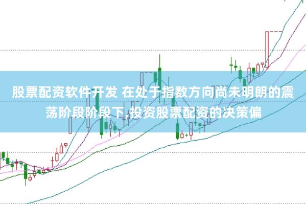 股票配资软件开发 在处于指数方向尚未明朗的震荡阶段阶段下,投资股票配资的决策偏