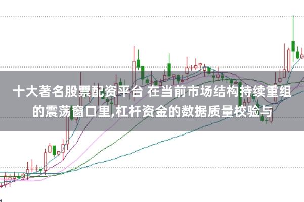 十大著名股票配资平台 在当前市场结构持续重组的震荡窗口里,杠杆资金的数据质量校验与