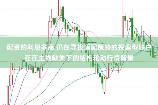 配资的利息多高 仍在寻找适配策略的探索型账户在在主线缺失下的结构轮动行情背景