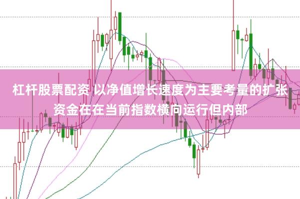 杠杆股票配资 以净值增长速度为主要考量的扩张资金在在当前指数横向运行但内部