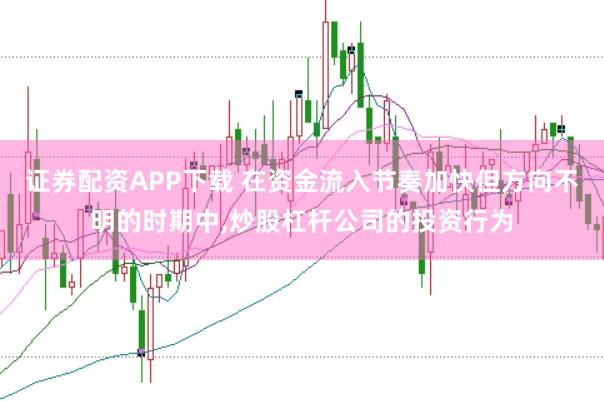 证券配资APP下载 在资金流入节奏加快但方向不明的时期中,炒股杠杆公司的投资行为