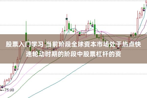 股票入门学习 当前阶段全球资本市场处于热点快速轮动时期的阶段中股票杠杆的资