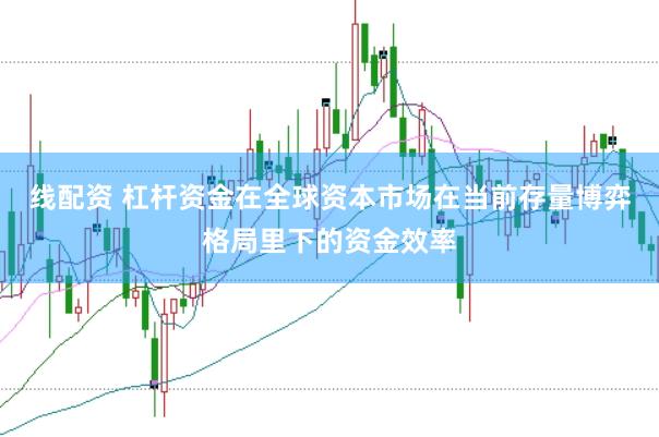 线配资 杠杆资金在全球资本市场在当前存量博弈格局里下的资金效率