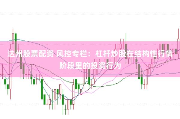 达州股票配资 风控专栏：杠杆炒股在结构性行情阶段里的投资行为