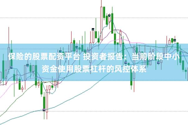 保险的股票配资平台 投资者报告：当前阶段中小资金使用股票杠杆的风控体系
