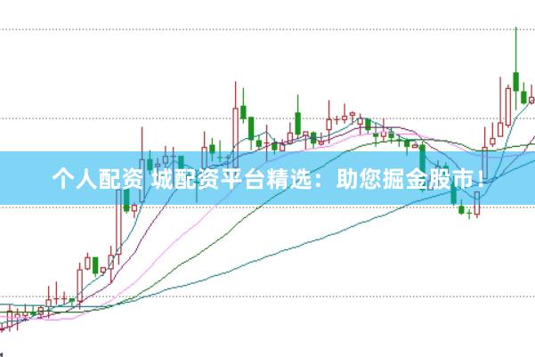 个人配资 城配资平台精选：助您掘金股市！