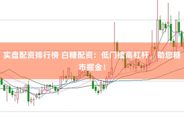 实盘配资排行榜 白糖配资：低门槛高杠杆，助您糖市掘金！