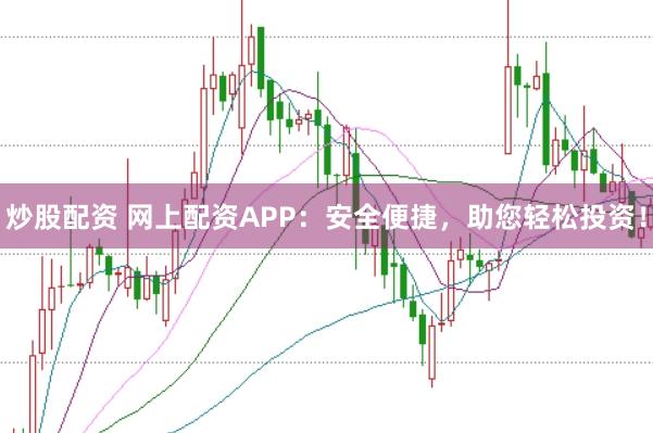 炒股配资 网上配资APP：安全便捷，助您轻松投资！