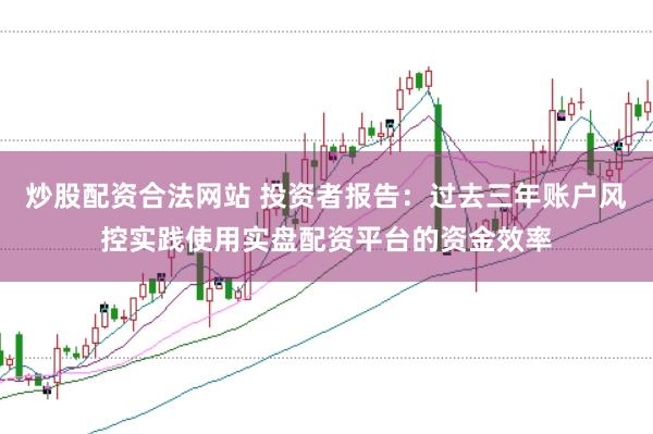 炒股配资合法网站 投资者报告：过去三年账户风控实践使用实盘配资平台的资金效率
