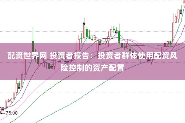 配资世界网 投资者报告：投资者群体使用配资风险控制的资产配置