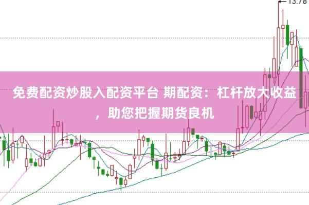 免费配资炒股入配资平台 期配资：杠杆放大收益，助您把握期货良机