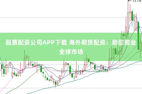股票配资公司APP下载 海外期货配资：助您掘金全球市场