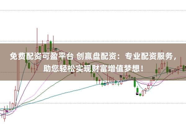 免费配资可盈平台 创赢盘配资：专业配资服务，助您轻松实现财富增值梦想！