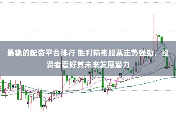 最稳的配资平台排行 胜利精密股票走势强劲，投资者看好其未来发展潜力