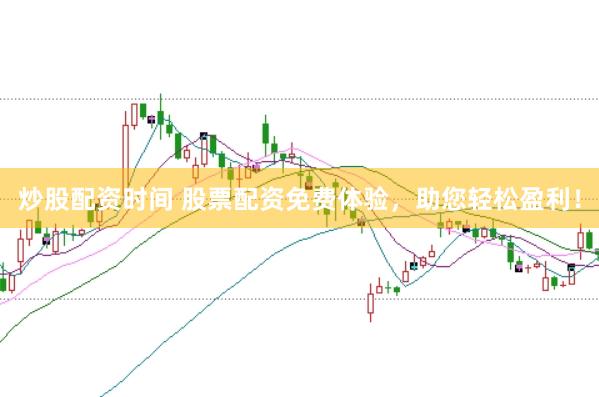 炒股配资时间 股票配资免费体验，助您轻松盈利！