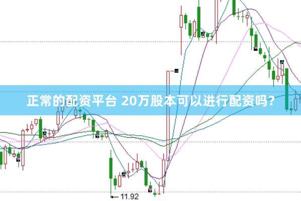 正常的配资平台 20万股本可以进行配资吗？