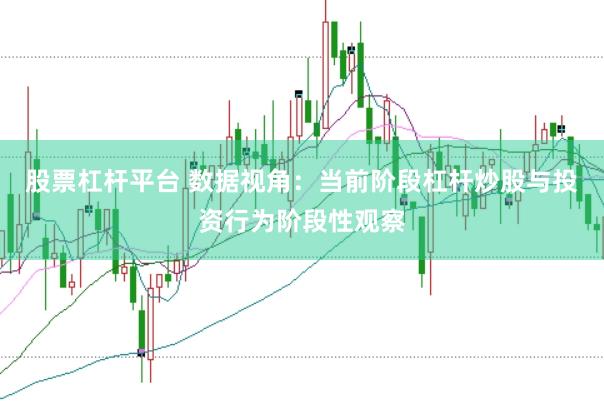 股票杠杆平台 数据视角：当前阶段杠杆炒股与投资行为阶段性观察