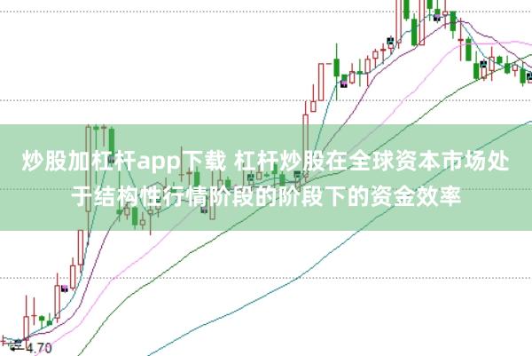炒股加杠杆app下载 杠杆炒股在全球资本市场处于结构性行情阶段的阶段下的资金效率