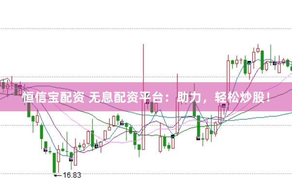 恒信宝配资 无息配资平台：助力，轻松炒股！